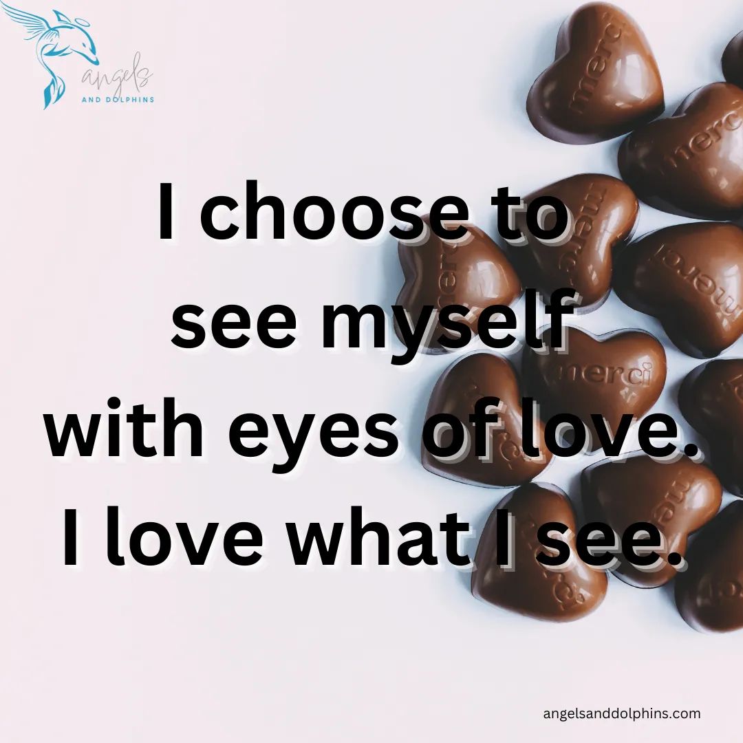 <I choose to see myself with eyes of love. I love what I see.> affirmation