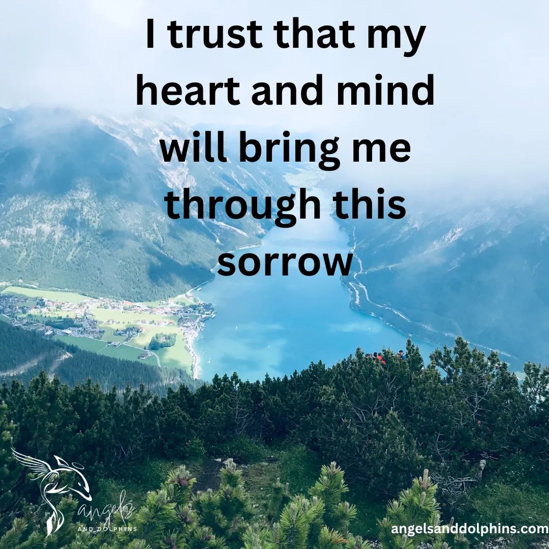 <I trust that my heart and mind will bring me through this sorrow> affirmation