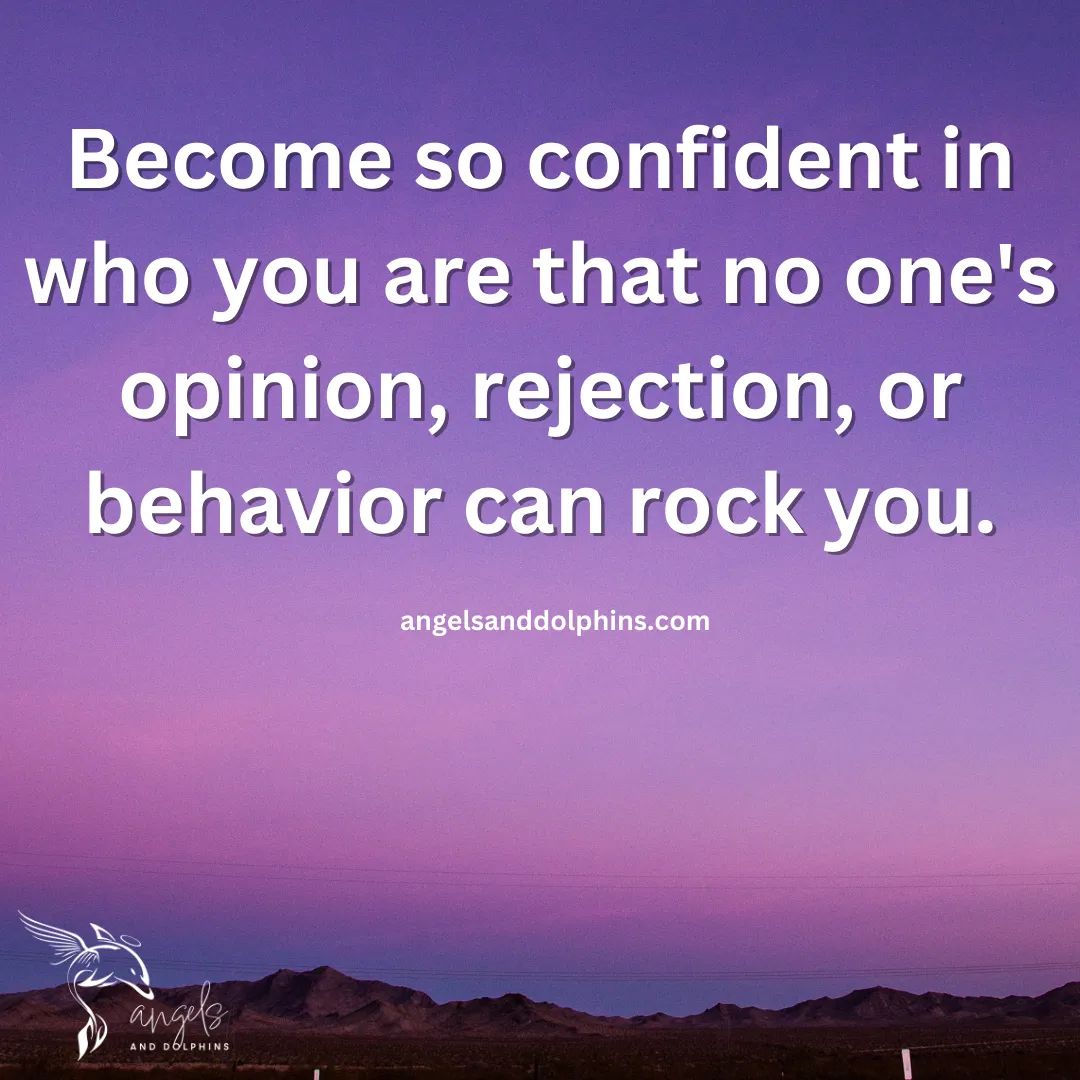 <Become so confident in who you are that no one's opinion, rejection, or behavior can rock you> affirmation