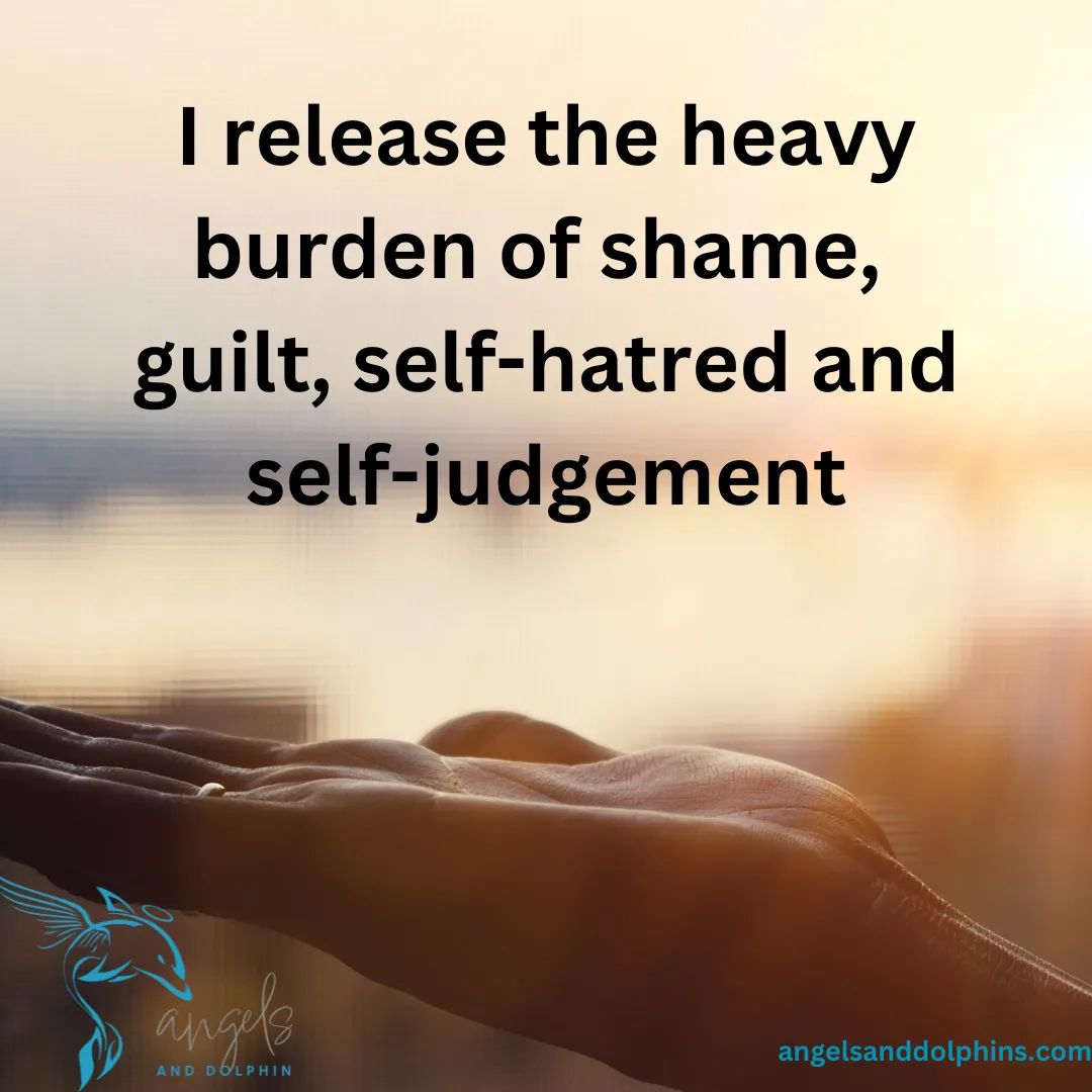 <I release the heavy burden of shame,  guilt, self-hatred and self-judgement> affirmation