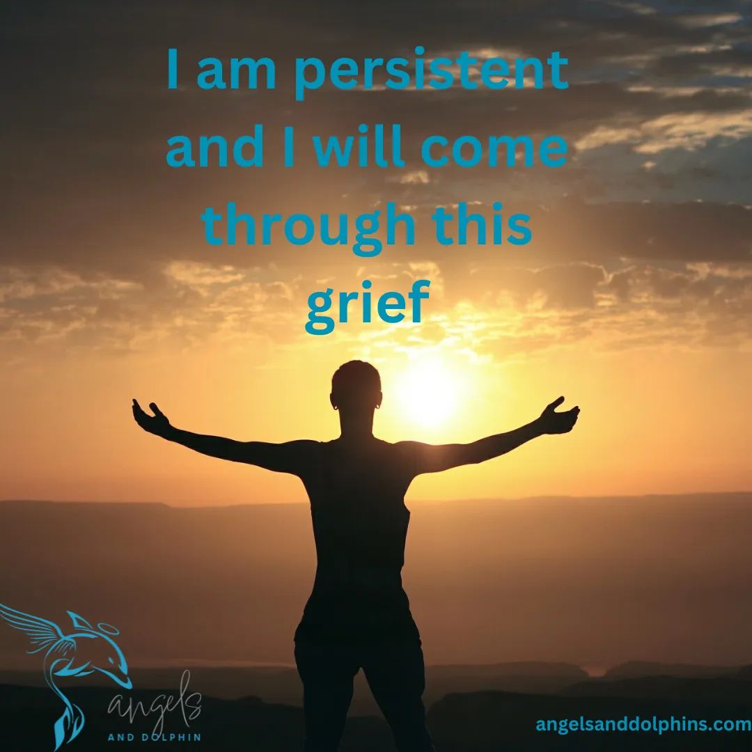 I am persistent and I will come through this grief> affirmation
