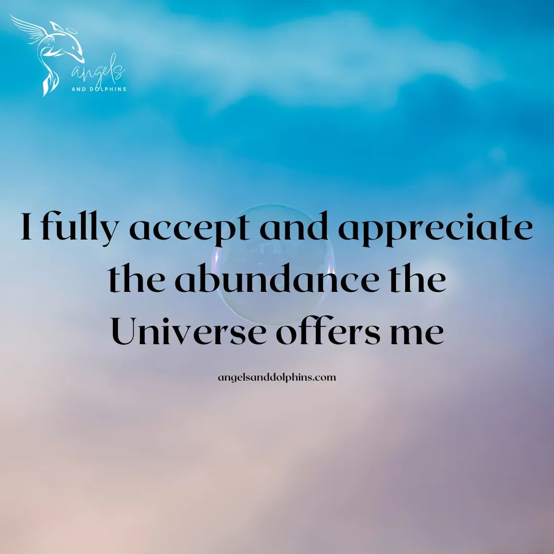 <I fully accept and appreciate the abundance the universe offers me> affirmation