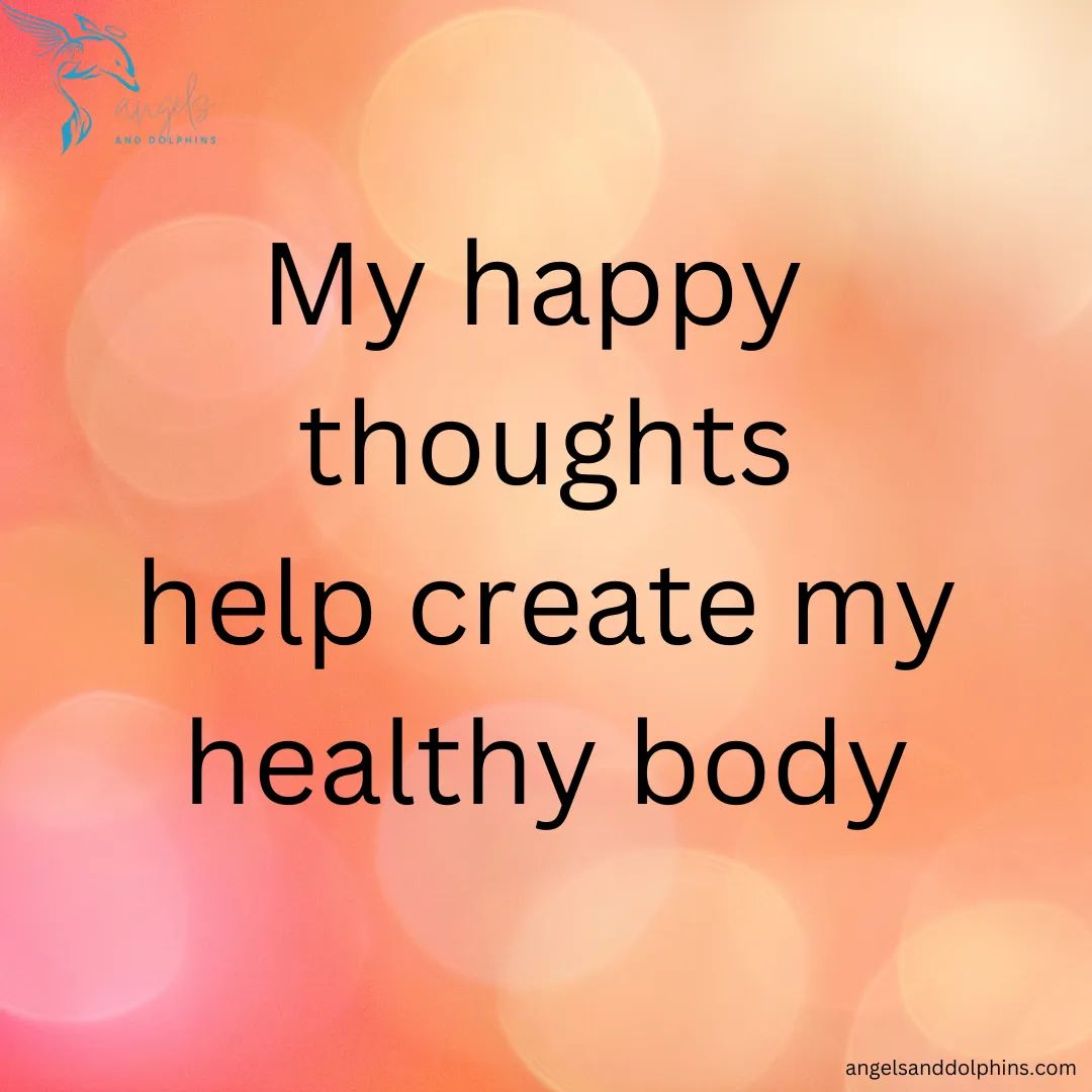 <My happy thoughts help create my he3althy body> affirmation