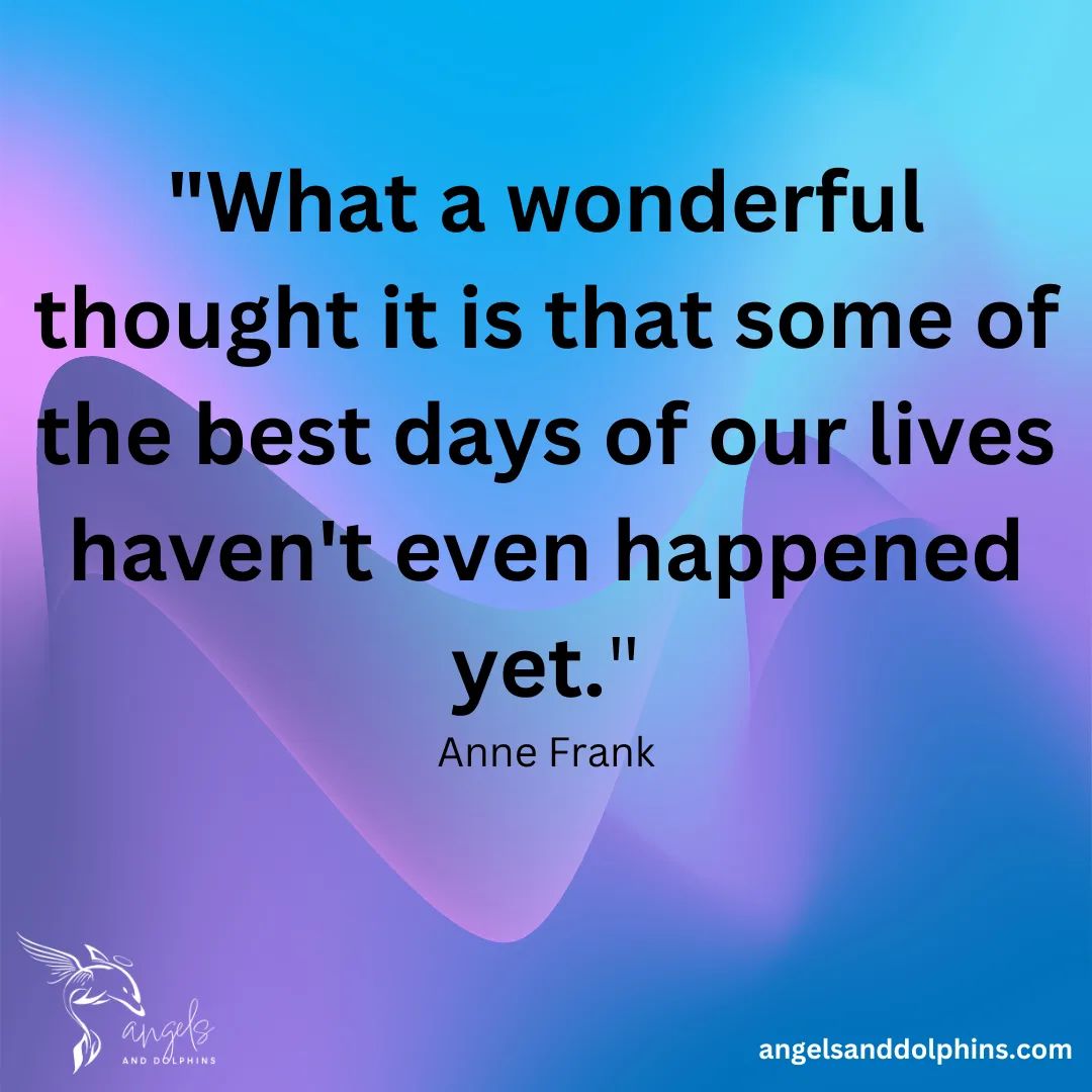<what a wonderful thought it is that some of the best days of our lives haven't even happened yet> affirmation