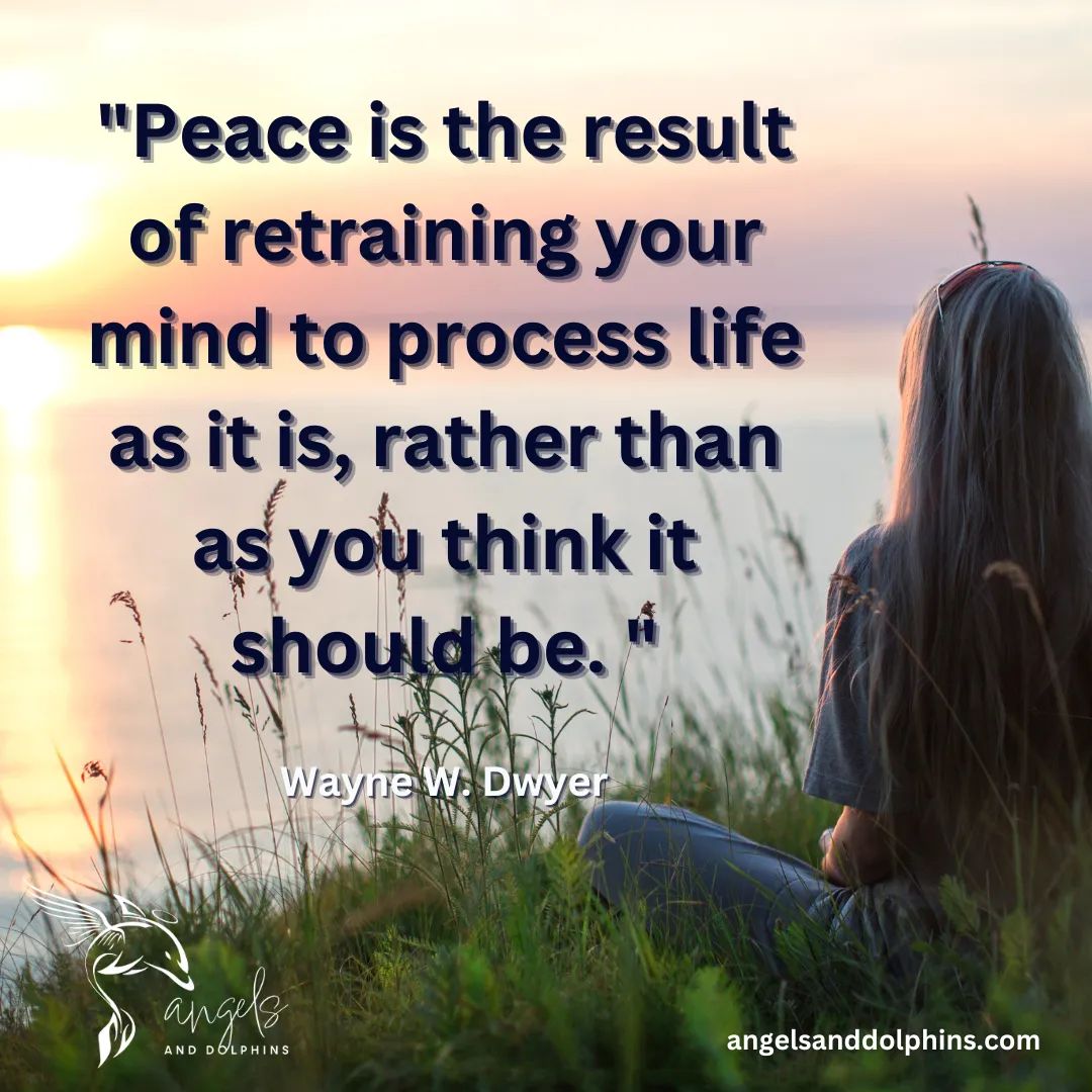 <Peace is the result of retraining your mind to process life as it is, rather than as you think it should be.> affirmation