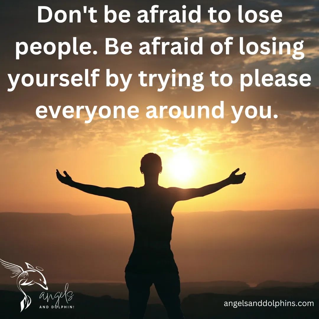 <Don't be afraid to lose people. Be afraid of losing yourself by trying to please everyone around you.> affirmation