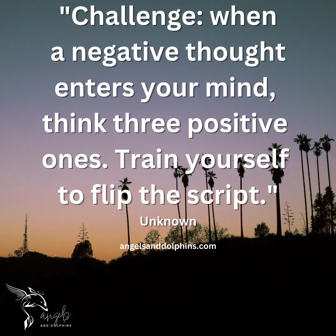 <"Challenge: when a negative thought enters your mind, think three positive ones. Train yourself to flip the script"> affirmation