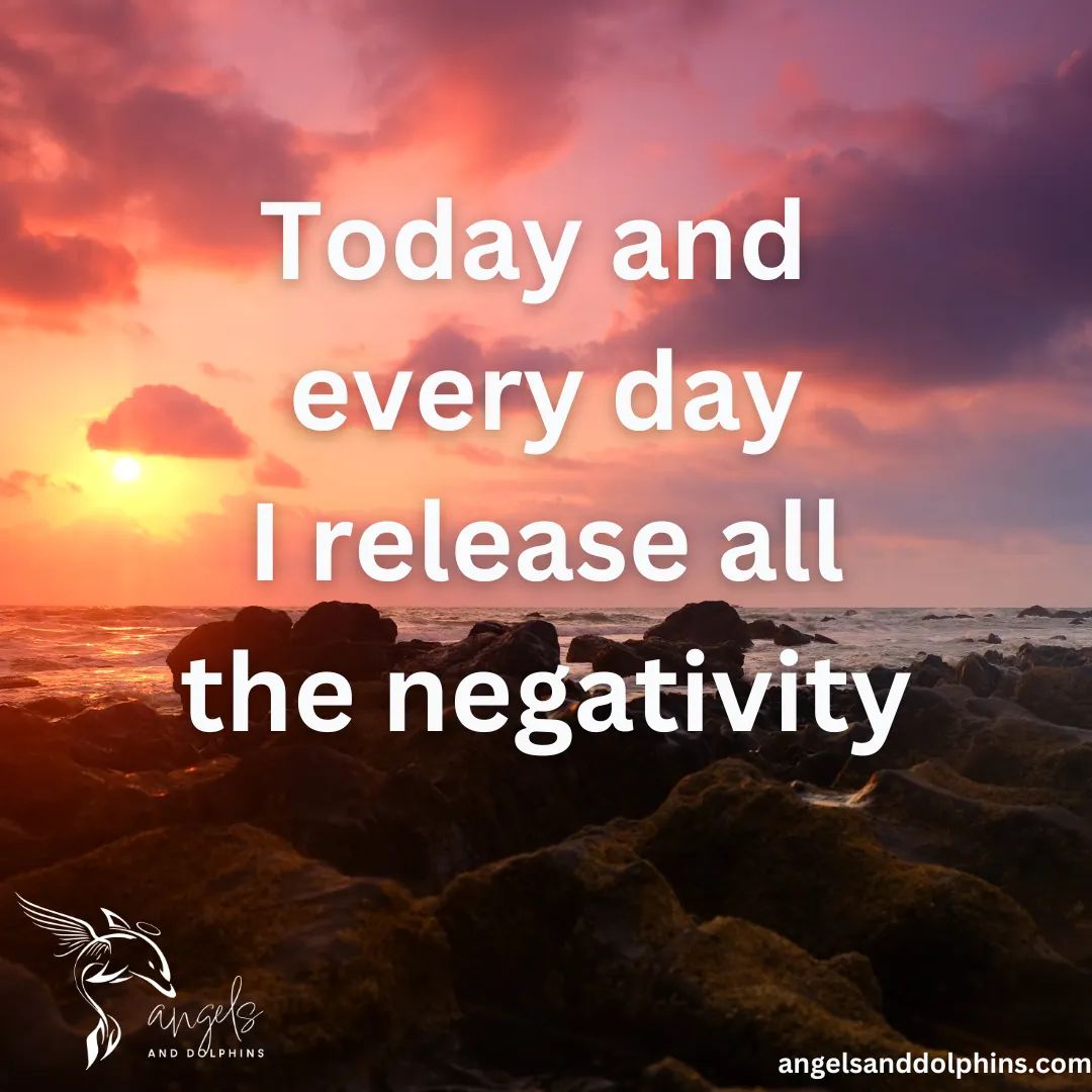 <Today and every day I release all the negativity> affirmation