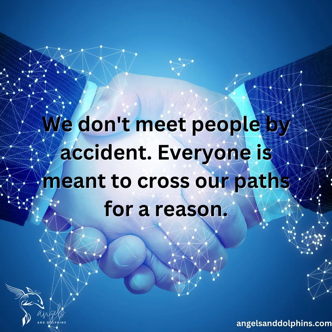 <We don't meet people by accident. Everyone is meant to cross our paths for a reason.> affirmation