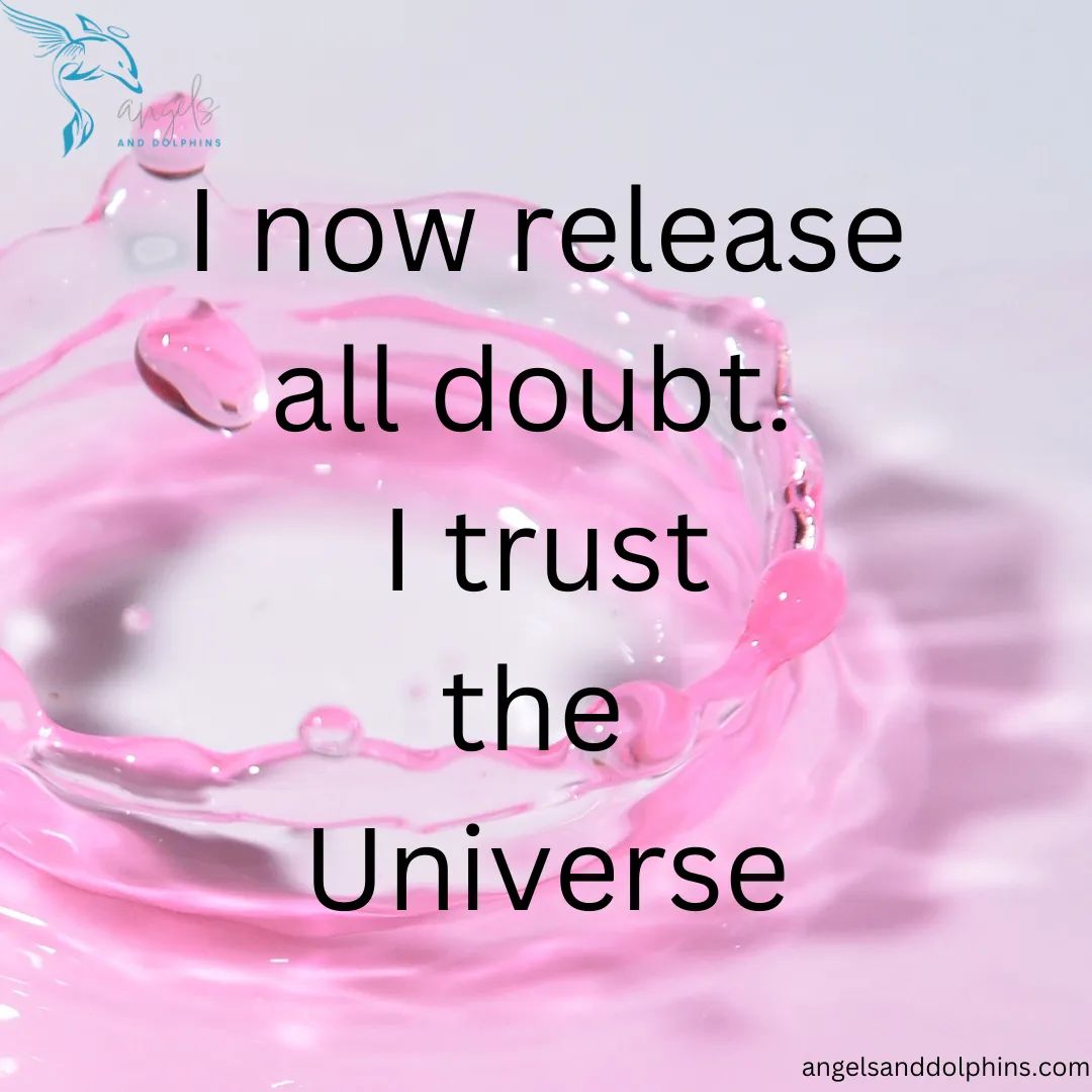<I now release all doubt. I trust the universe> affiramtion