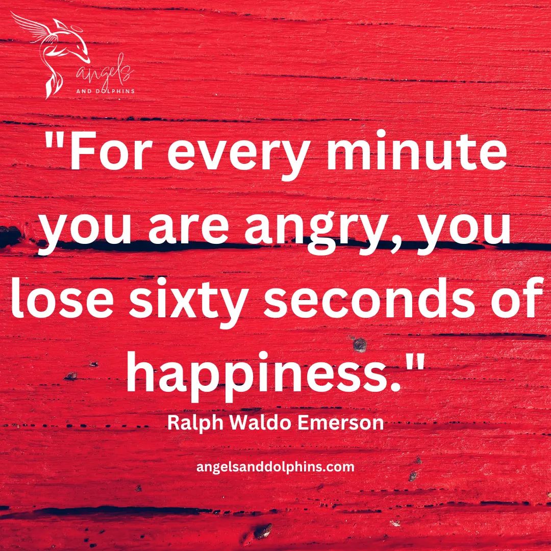 <For every minute you are angry, you lose sixty seconds of happiness. Ralph Waldo Emerson> affirmation