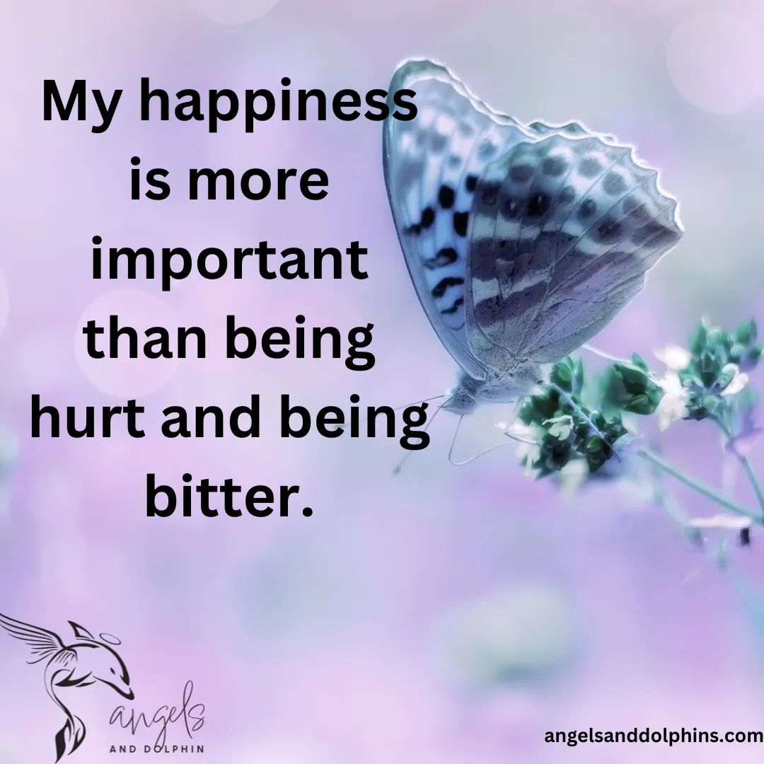 <My happiness is more important than being hurt and being bitter.> affirmation