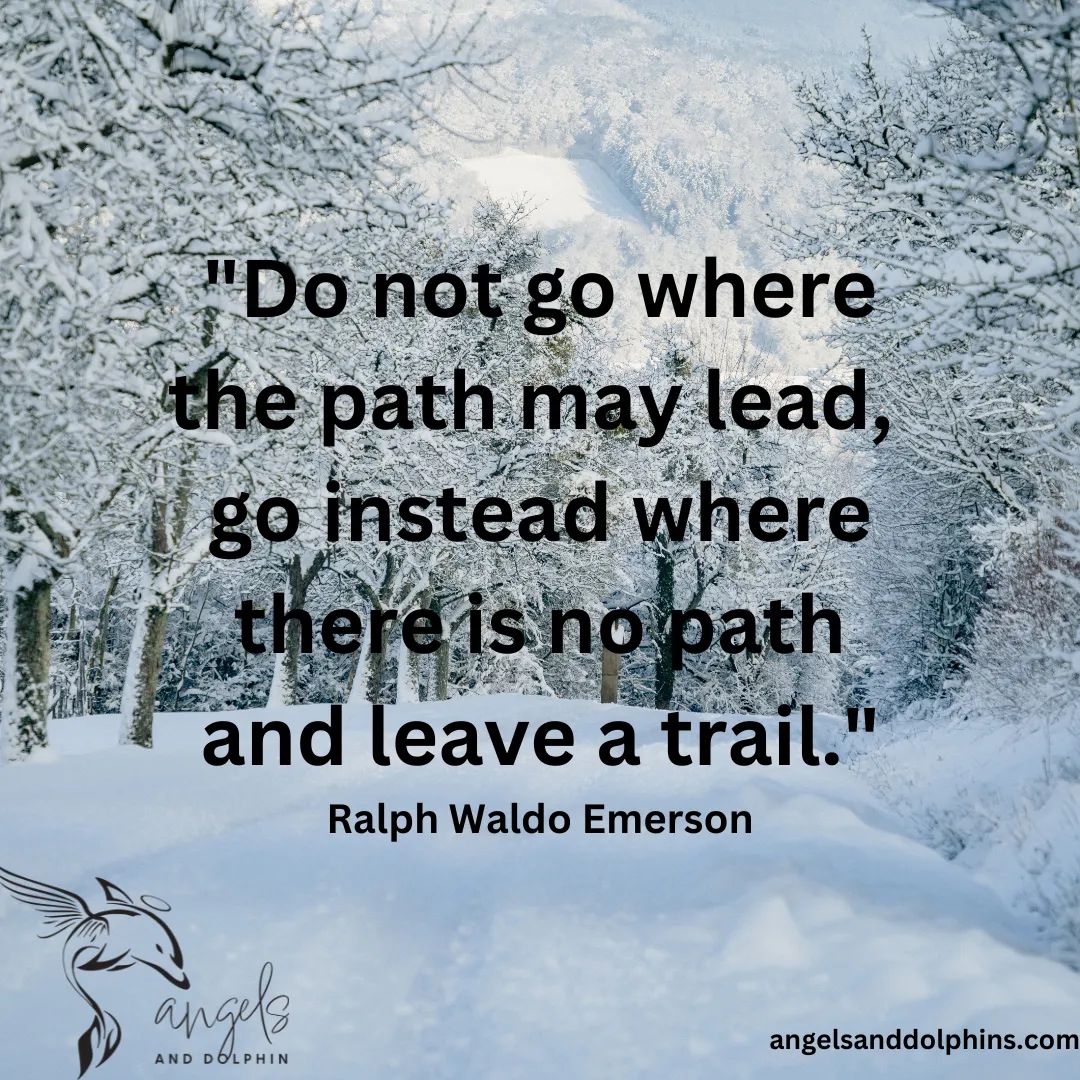 <Do not go where the path may lead,  go instead where there is no path and leave a trail> affirmation