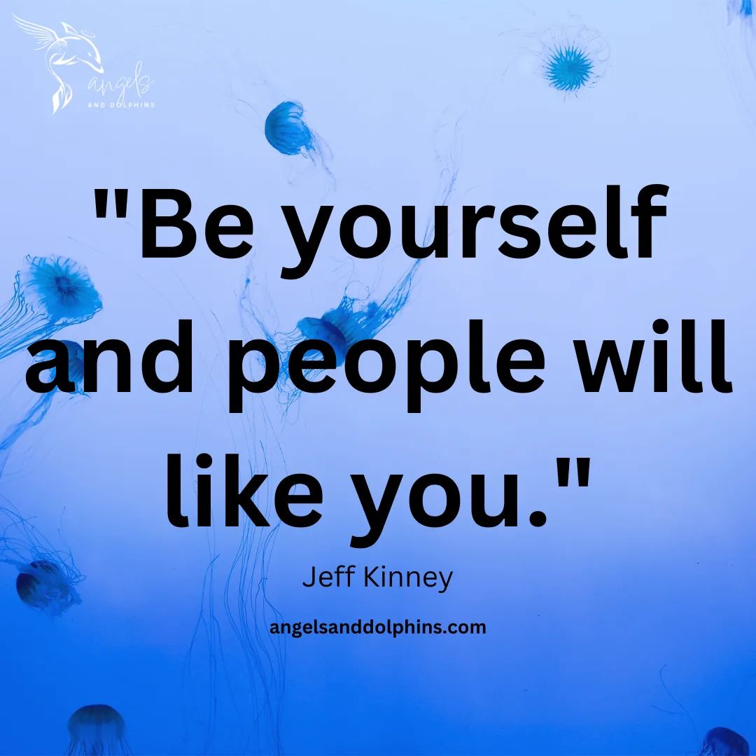 <Be yourself and people will like you. Jeff Kinney> affirmation