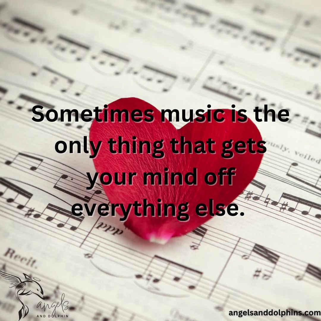 <Sometimes music is the only thing that gets your mind off everything else. > affirmation