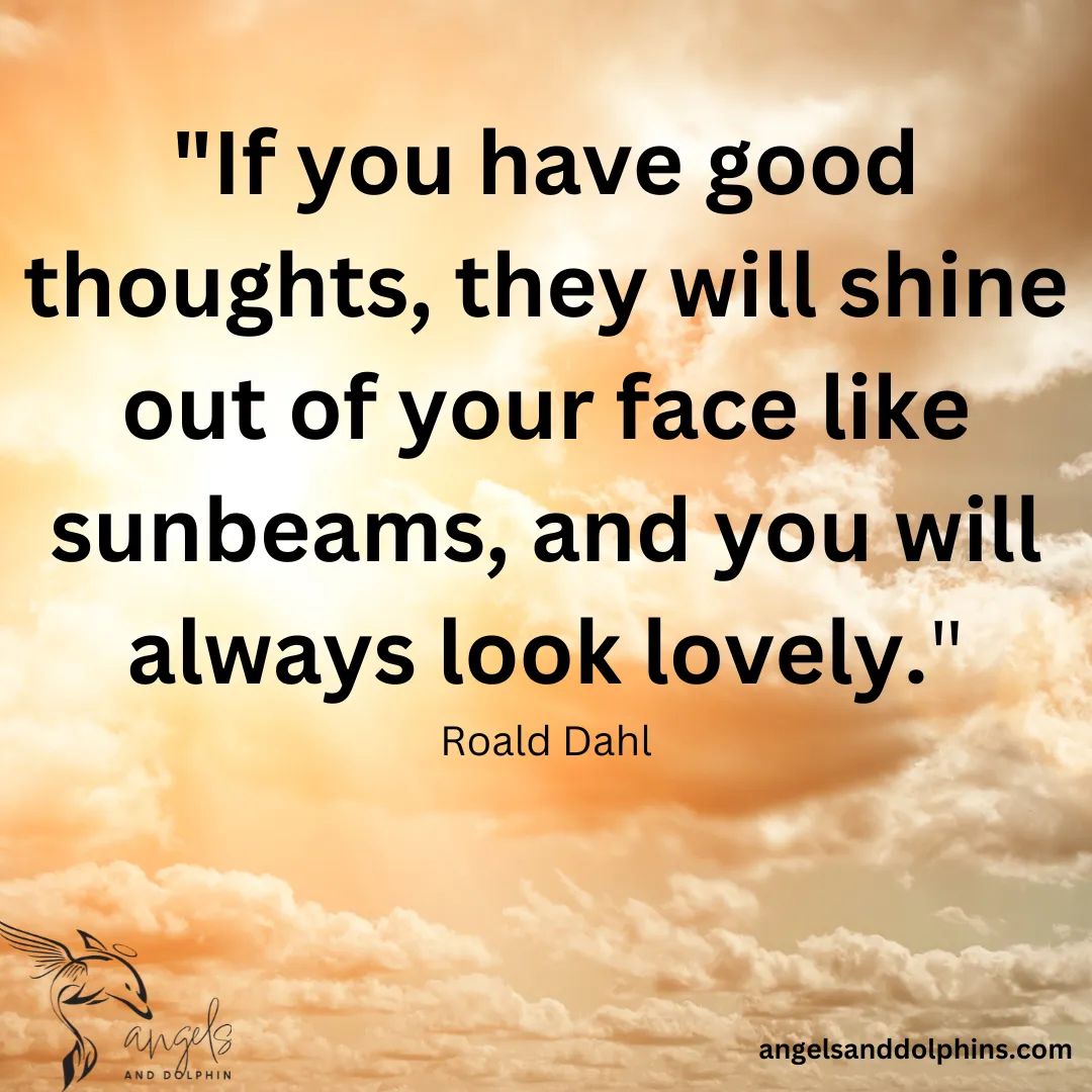 <If you have good thoughts, they will shine out of your face like sunbeams and you will always look lovely> affirmation