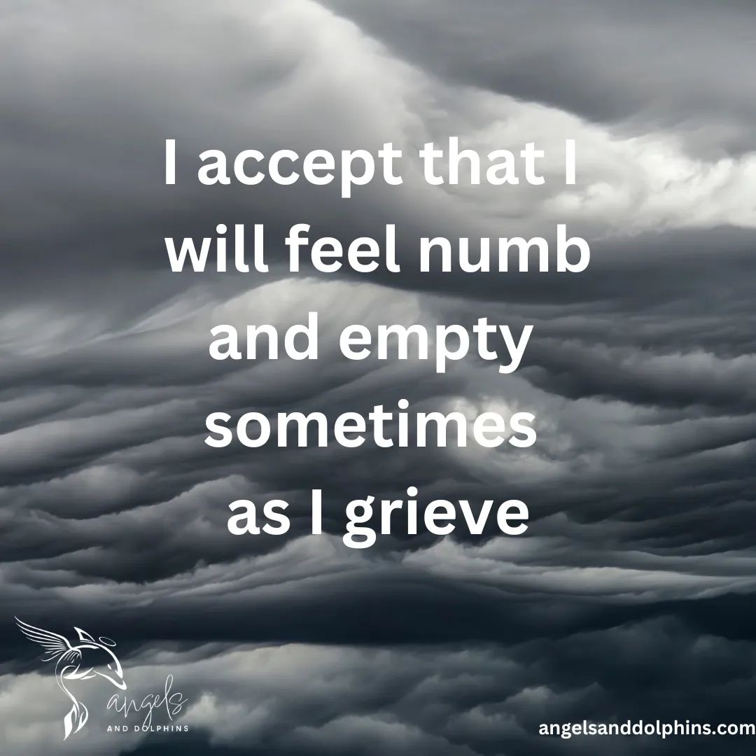 <I accept that I  will feel numb and empty  sometimes  as I grieve> affirmation