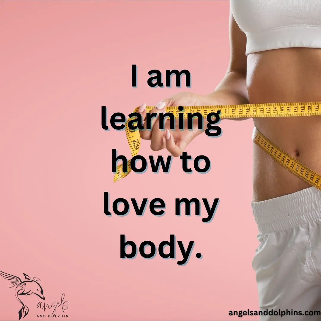 <I am learning how to love my body.> affirmation