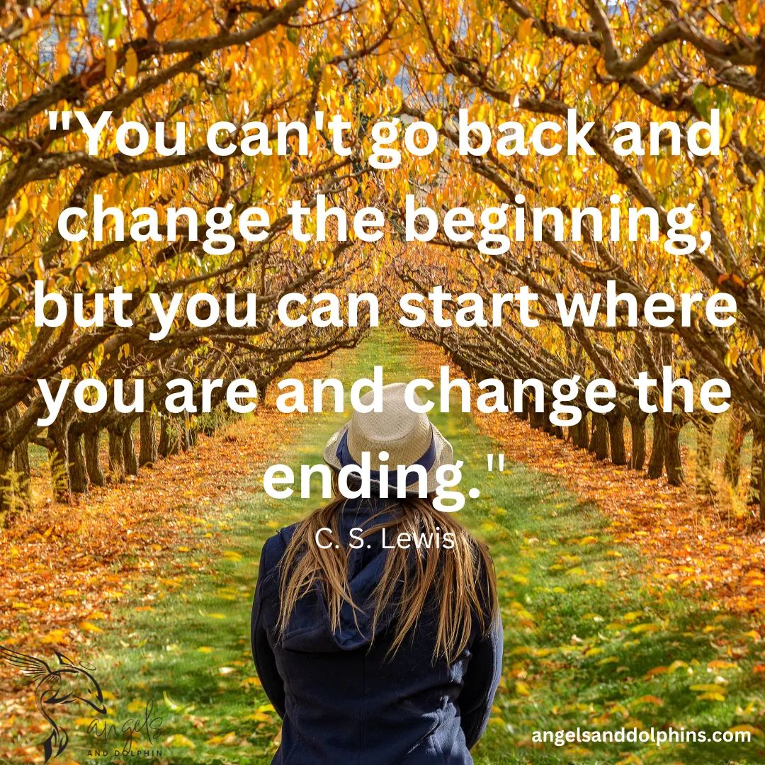 <You can't go back and change the beginning, but you can start where you are and change the ending> affirmation