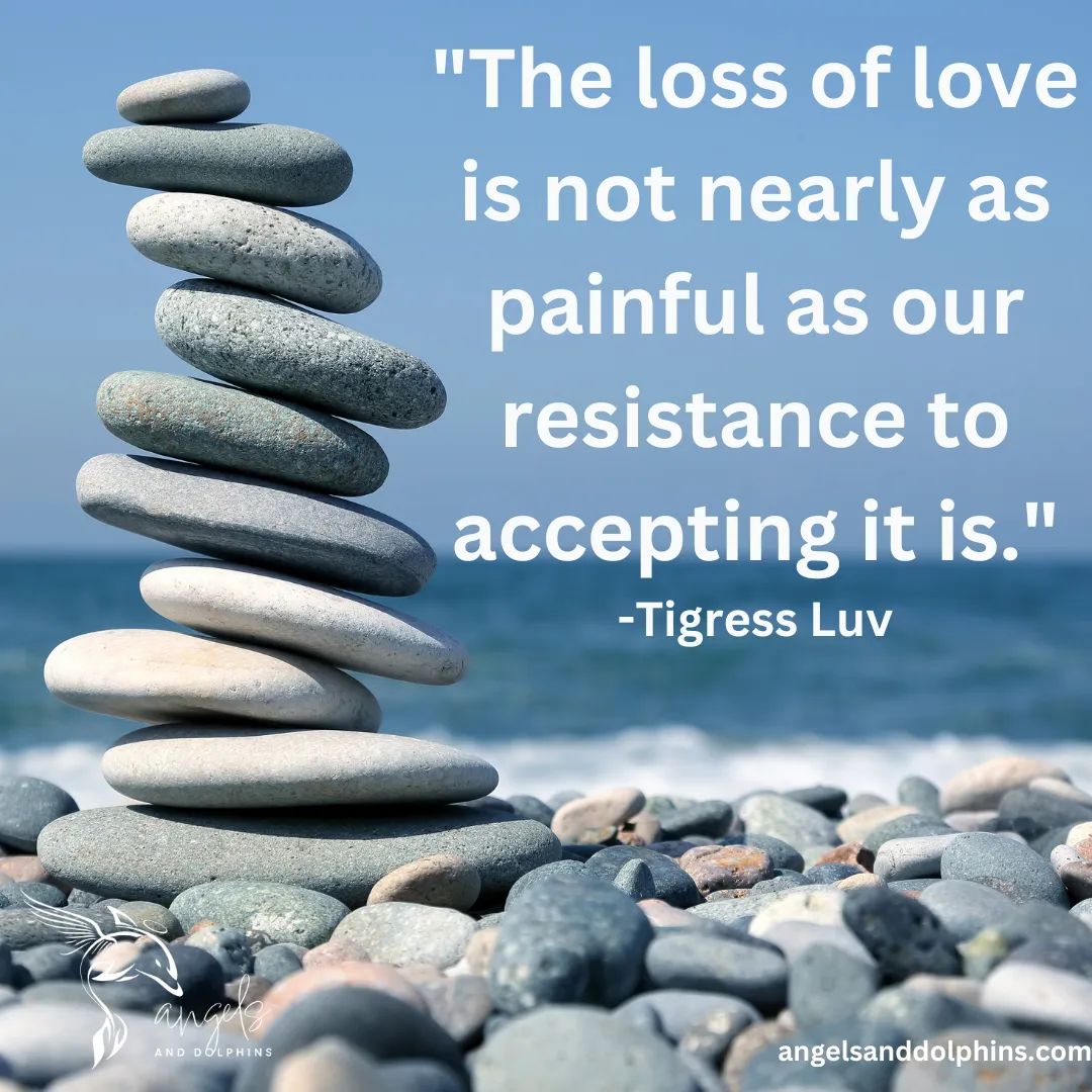 <The loss of love is not nearly as painful as our resistance to accepting it is> affirmation