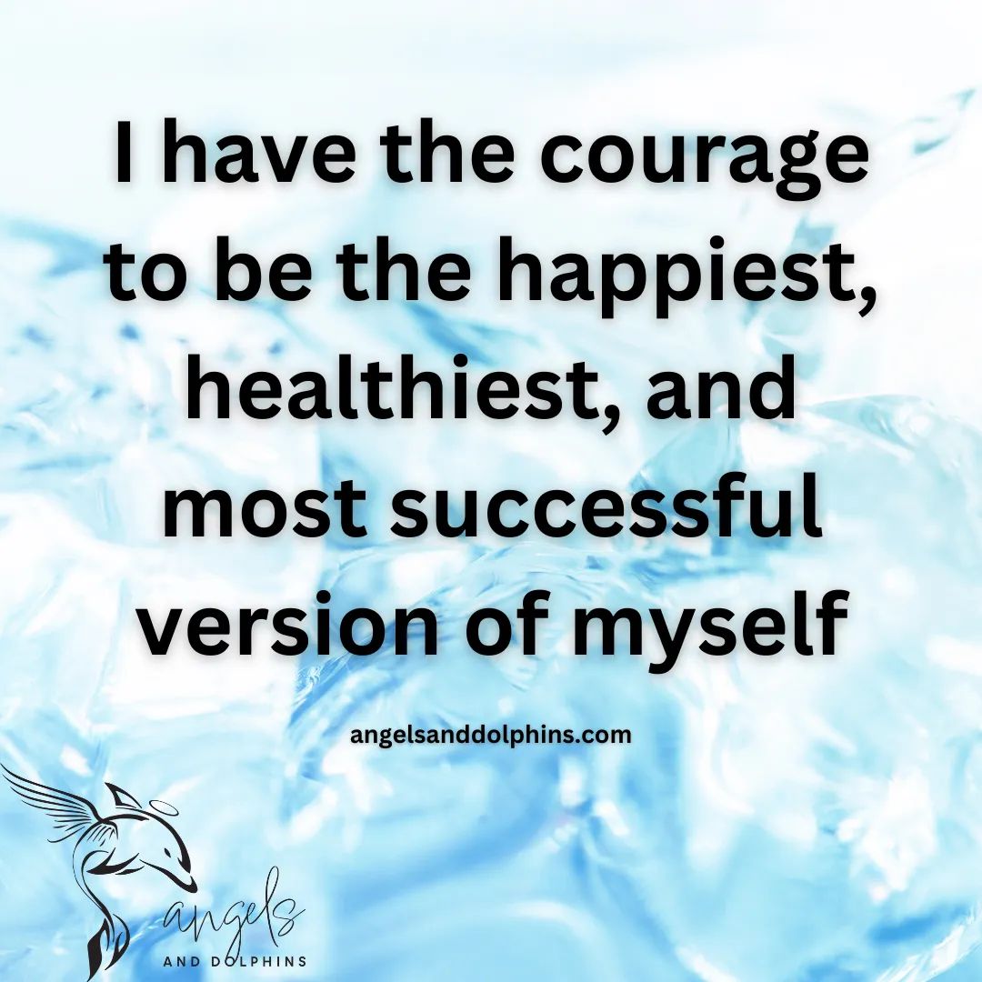 <I have the courage to be the happiest, healthiest, and most successful version of myself> affirmation