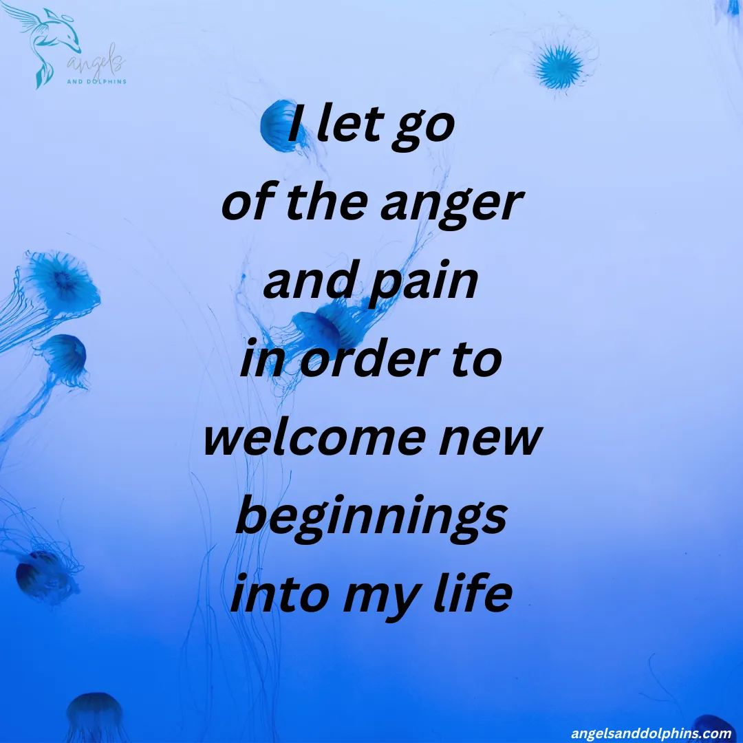 <I let go of the anger and pain in order to welcome new beginnings into my life> affirmation