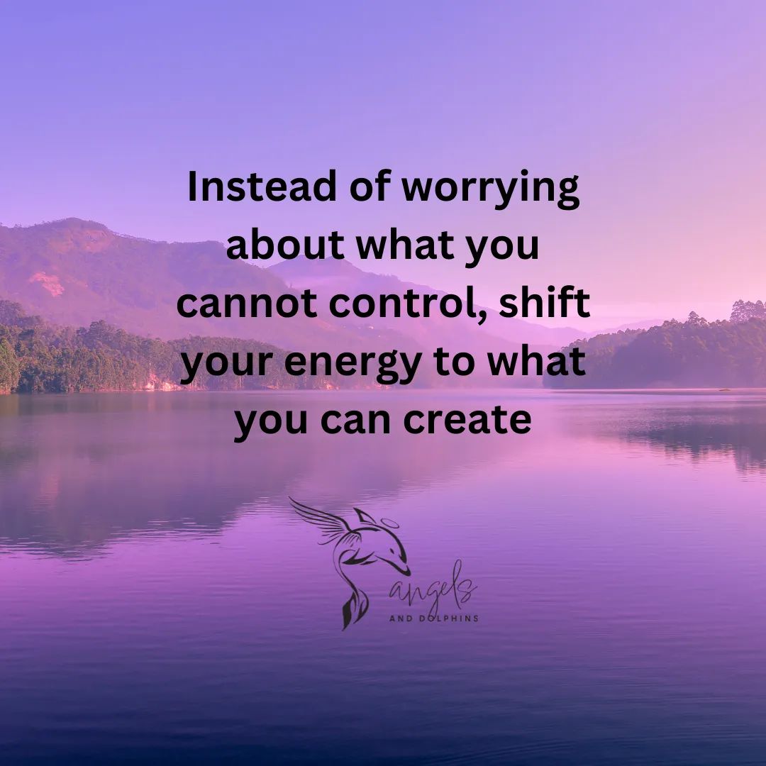 <Instead of worrying about what you cannot control, shift your energy to what you can create> affirmation
