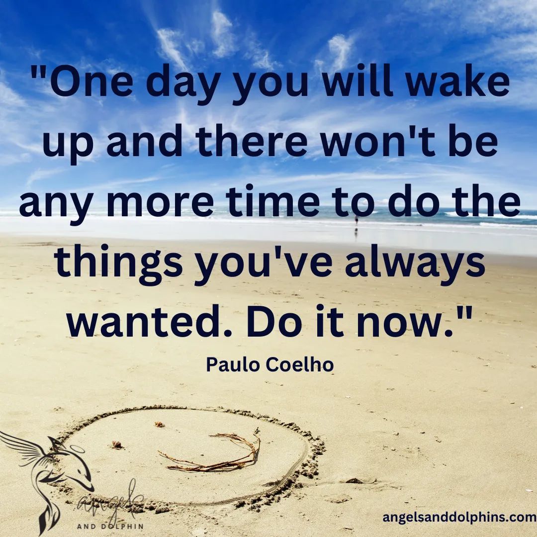 <one day you will wake up and there won't be any more time to do the things you've always wanted.  do it now> affirmation