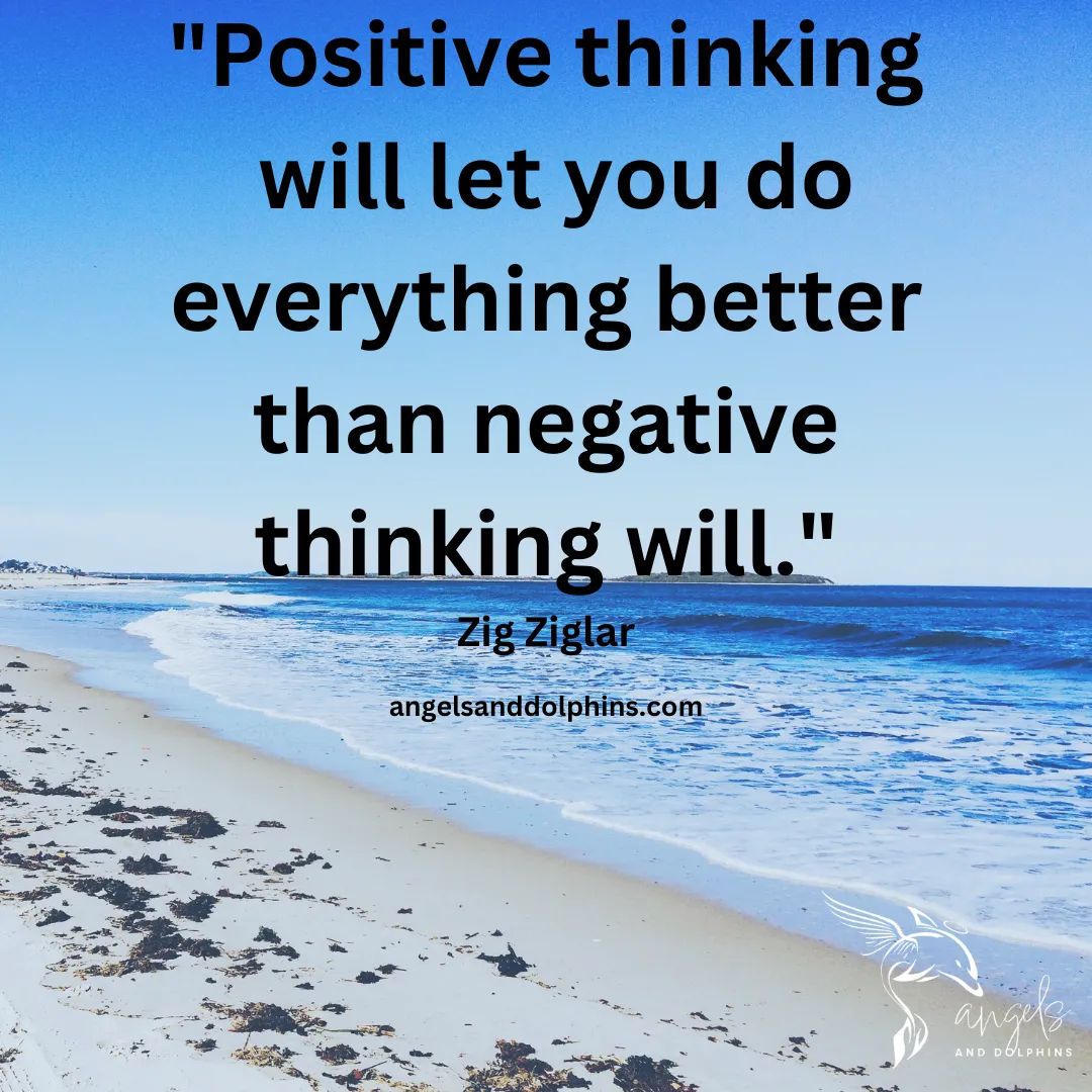 <Positive thinking will let you do everything better than negative thinking will. Zig Ziglar> affirmation