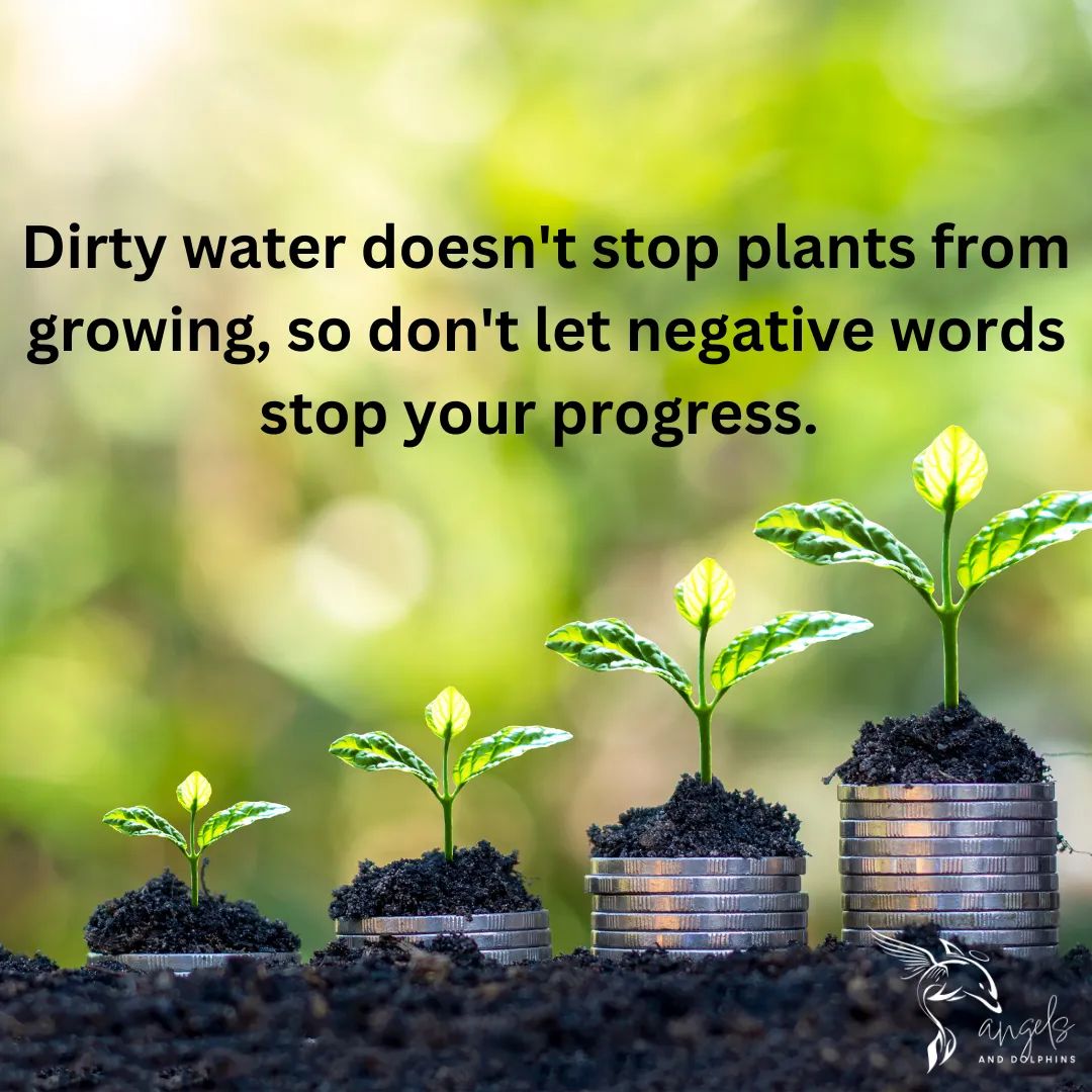 <Dirty water doesn't stop plants from growing, so don't let negative words stop your progress.> affirmation