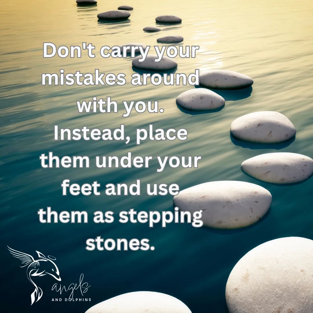 <Don't carry your mistakes around with you. Instead, place them under your feet and use them as stepping stones.> affirmation