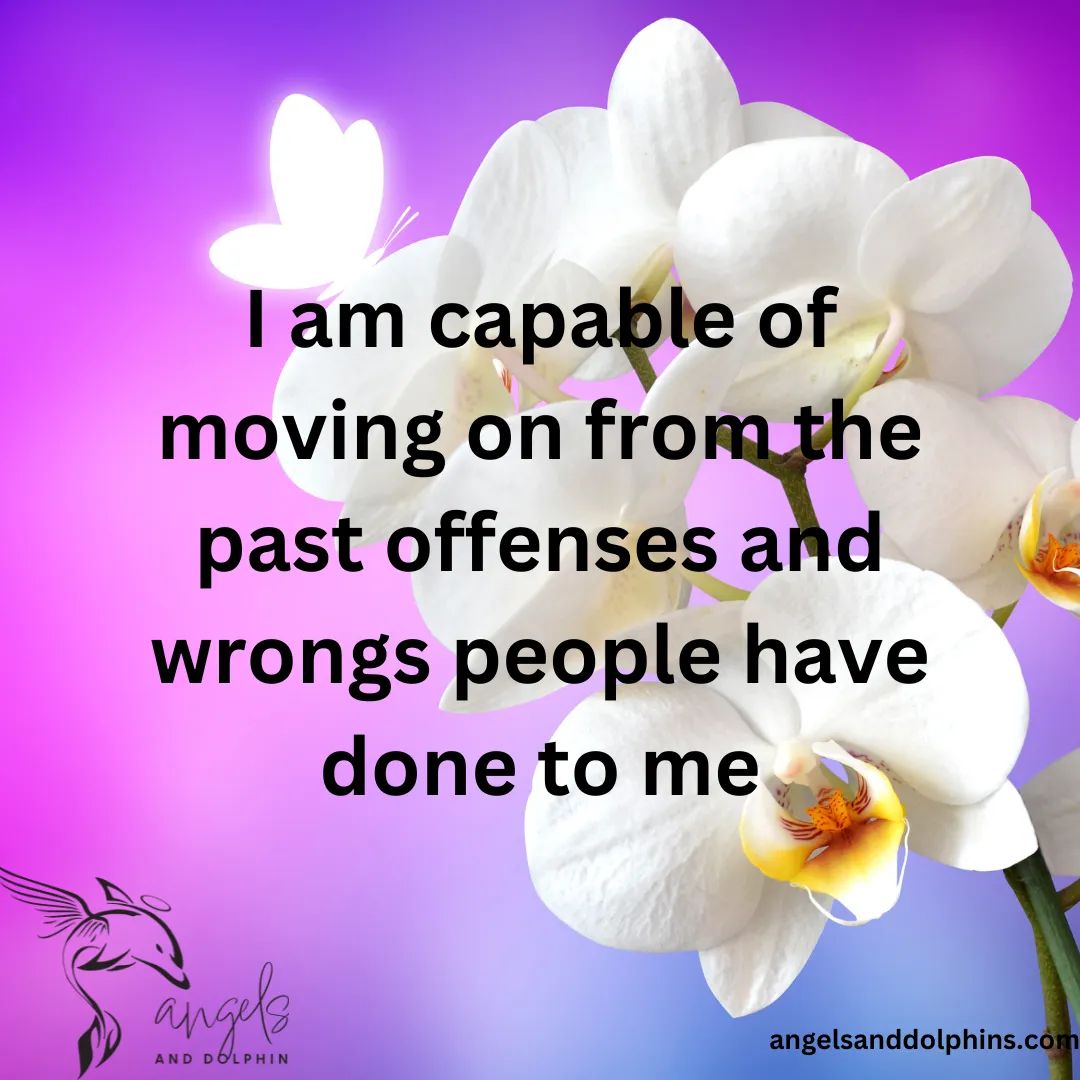 I am capable of moving on from the past offenses and wrongs people have done to me> affirmation