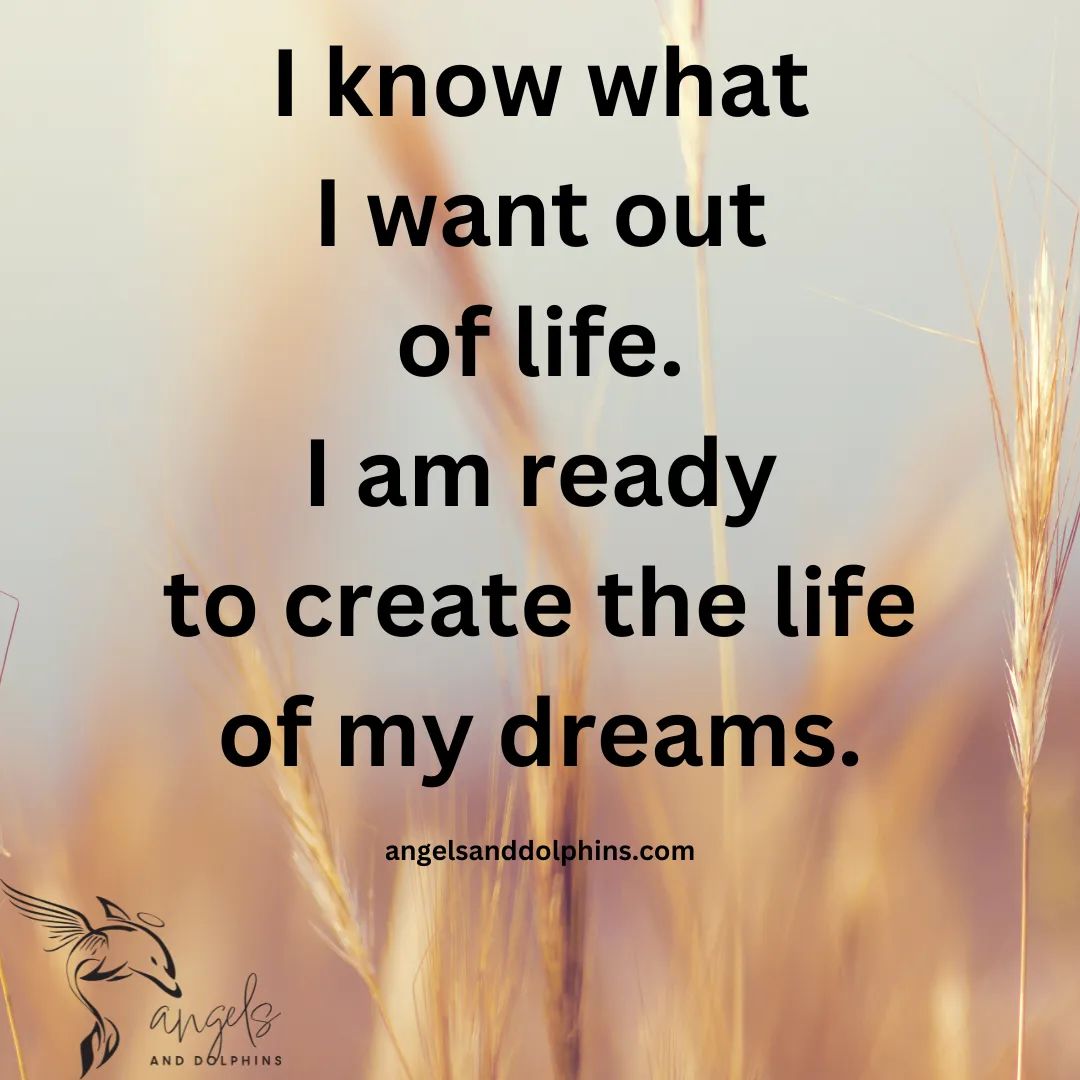 <I know what I want out of life. I am ready to create the lift of my dr4eams> affirmation