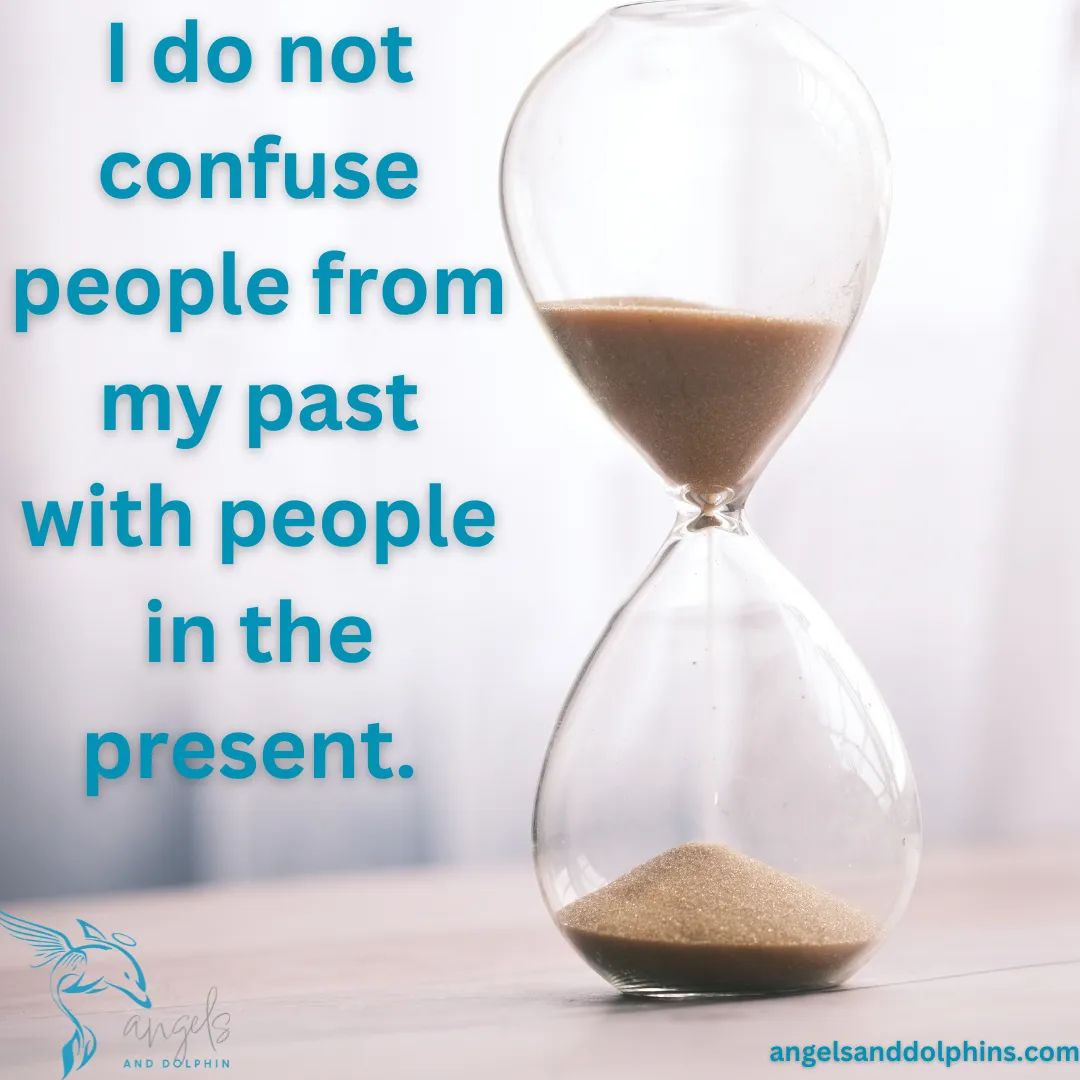 <I do not confuse people from my past with people in the present. > affirmation