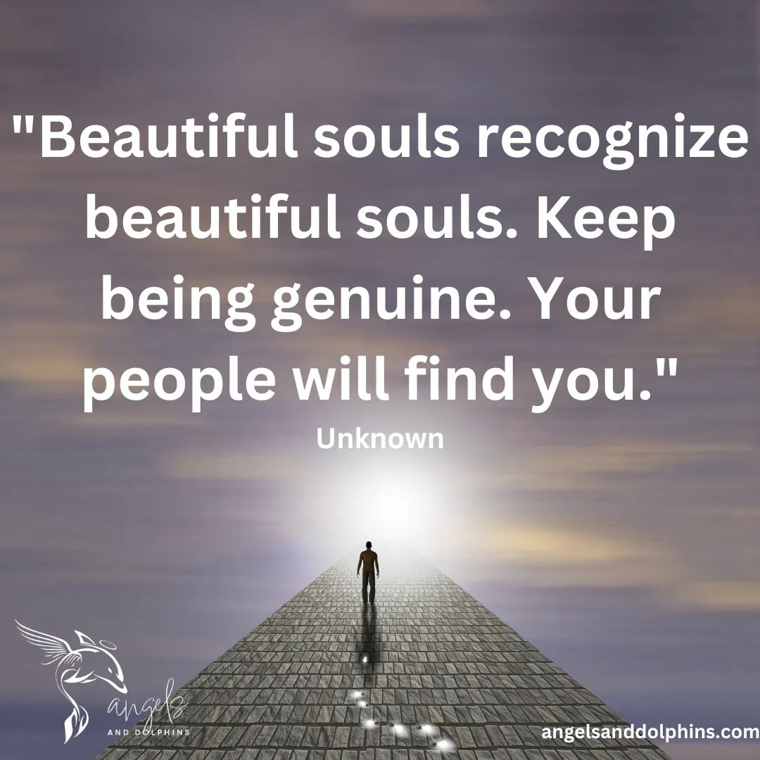 <Beautiful souls recognize beautiful souls. keep being genuine. your people will find you> affirmation