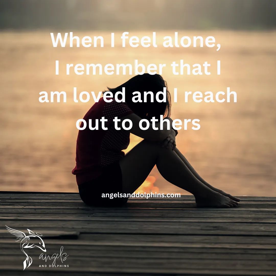 <When I feel alone,  I remember that I am loved and I reach out to others> affirmation