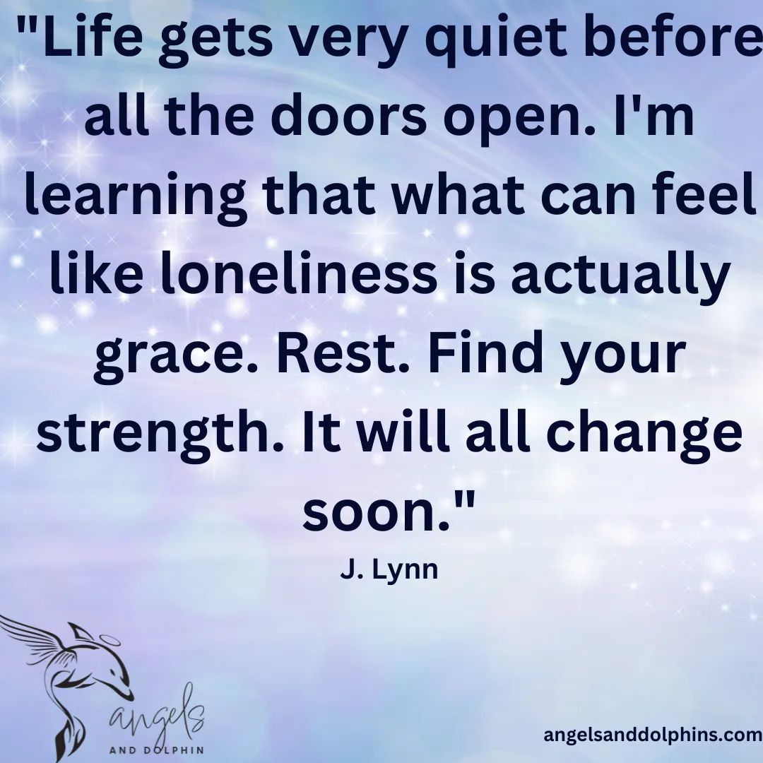 <Life gets very quiet before all the doors open. I_m learning that what can feel like loneliness is actually grace. Rest. Find your strength. It will all change soon> affirmation