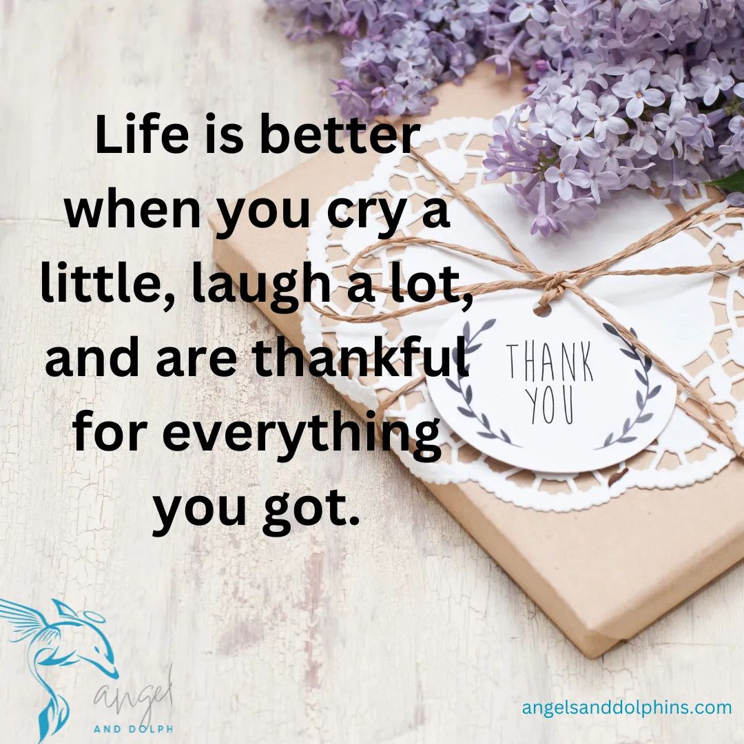 <Life is better when you cry a little, laugh a lot, and are thankful for everything you got> affirmation