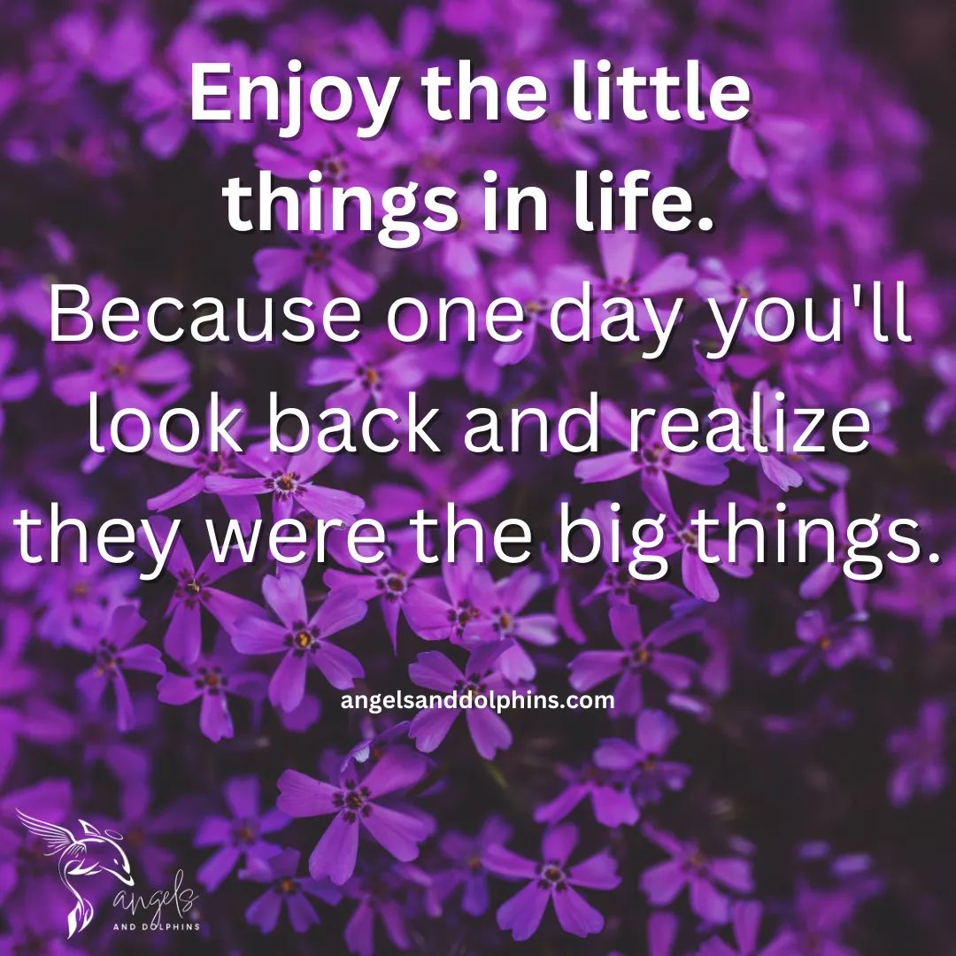 <Enjoy the little things in life. Because one day you'll look back and realize they were the big things> affirmation
