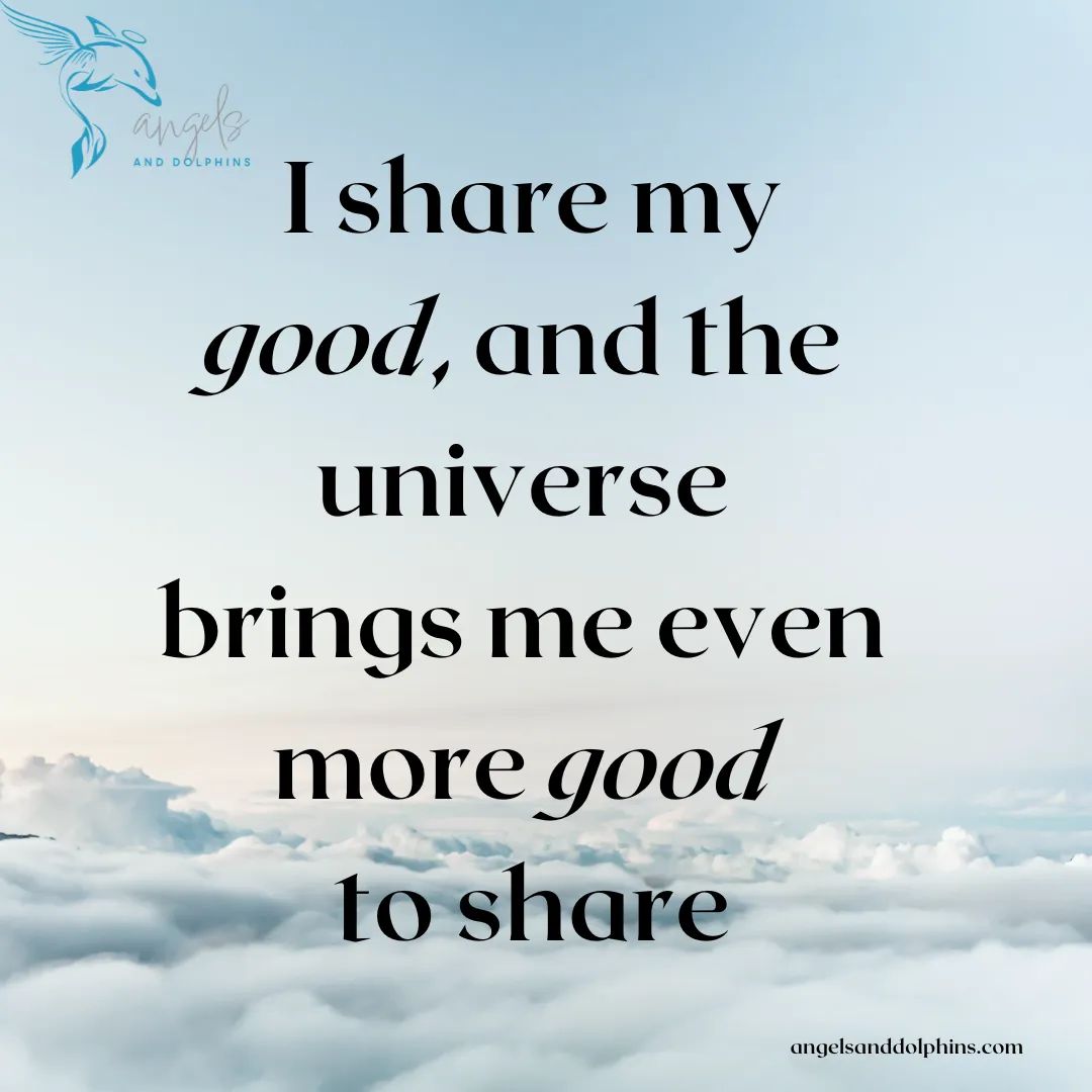 <I share my good, and the universe brings me even more good to share> affirmation