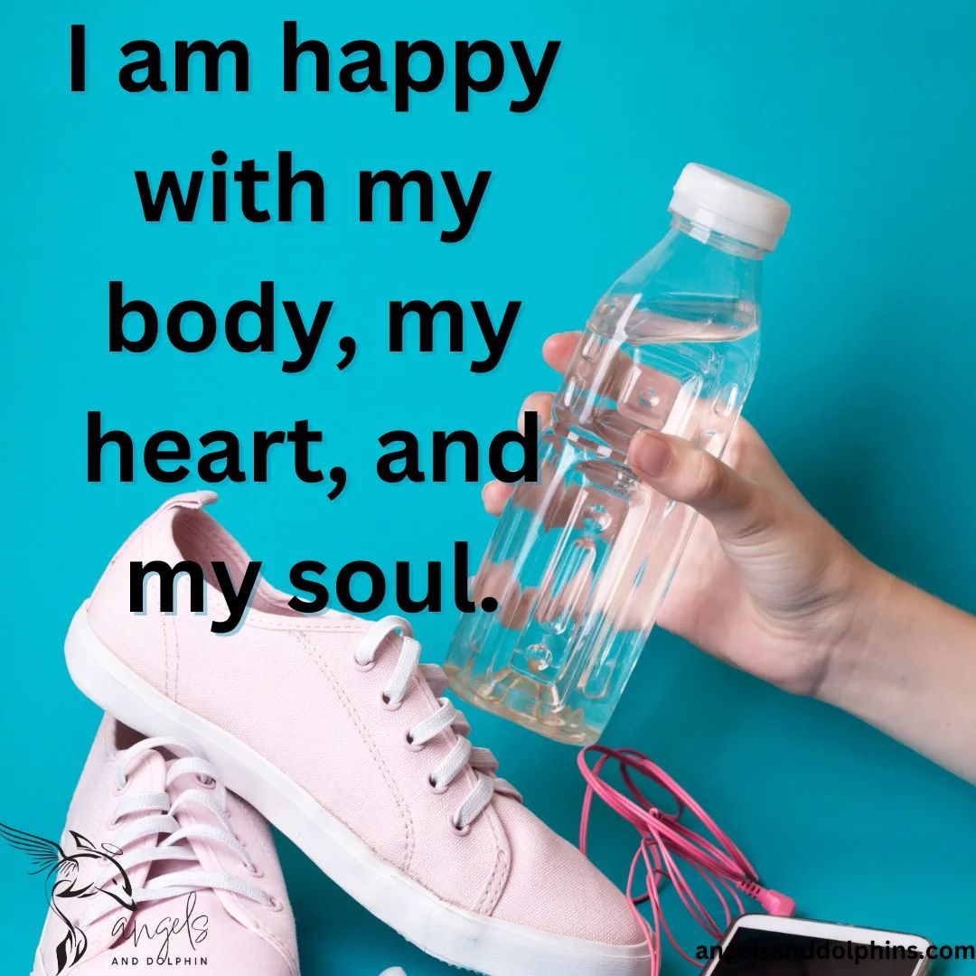 <I am happy with my body, my heart, and my soul.> affirmation
