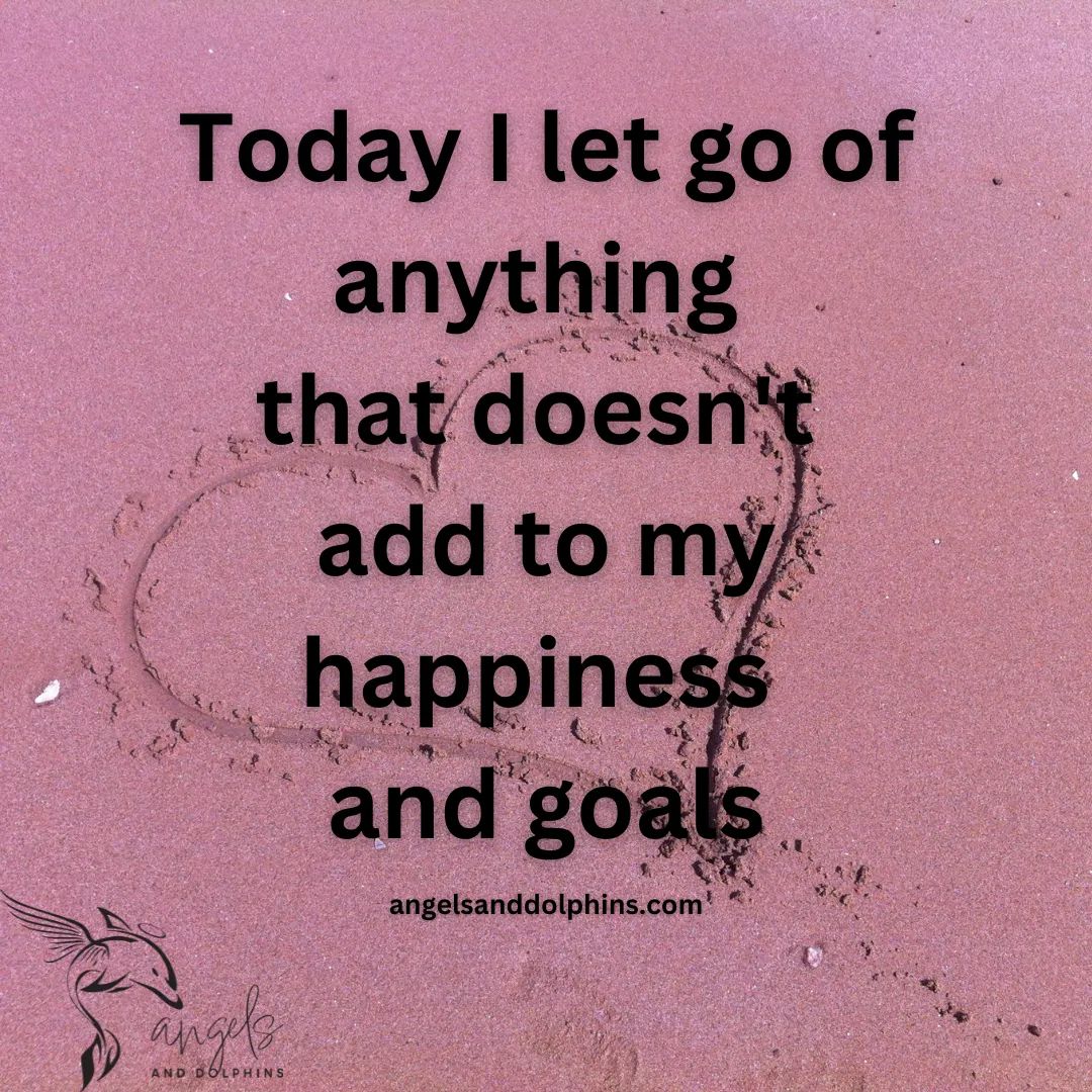 <Today I let go of anything that doesn't add to my happiness and goals> affirmation