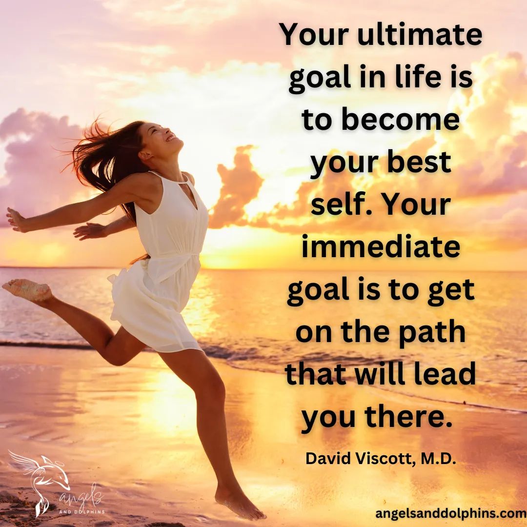 <Your ultimate goal in life is to become your best self. Your immediate goal is to get on the path that will lead you there. > affirmation