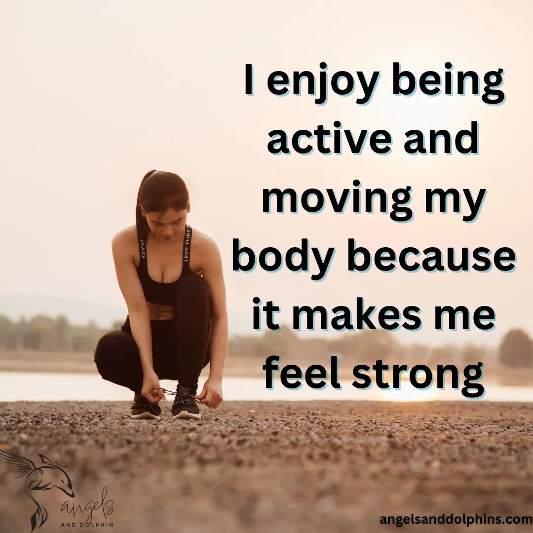 <I enjoy being active and moving my body because it makes me feel strong> affirmation