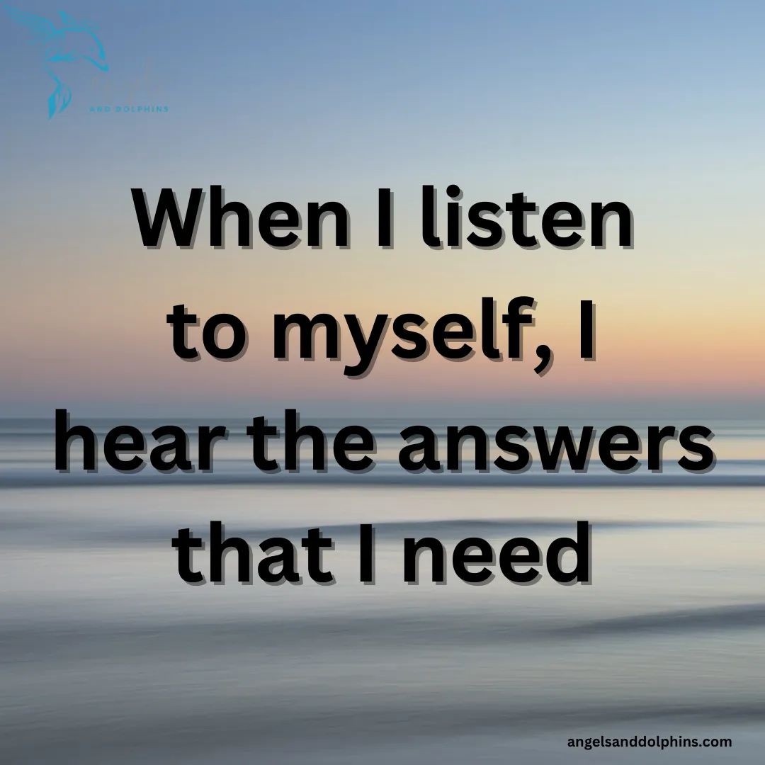 <When I listen to myself, I hear the answers that I need> affirmation