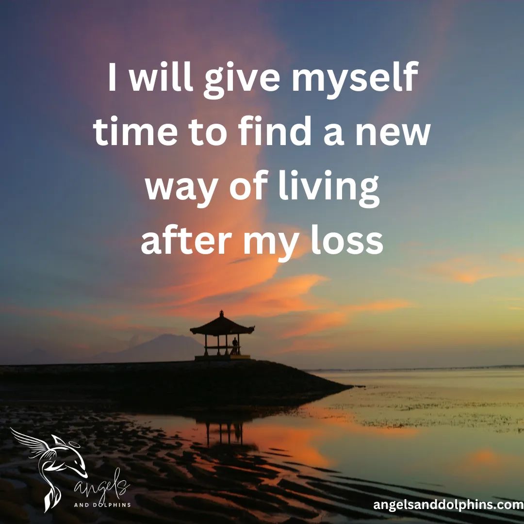 <I will give myself time to find a new way of living after my loss> affirmation