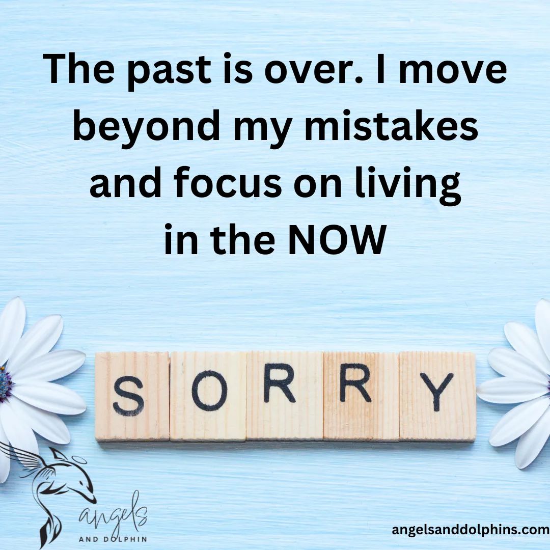 <The past is over. I move beyond my mistakes and focus on living in the NOW> affirmation