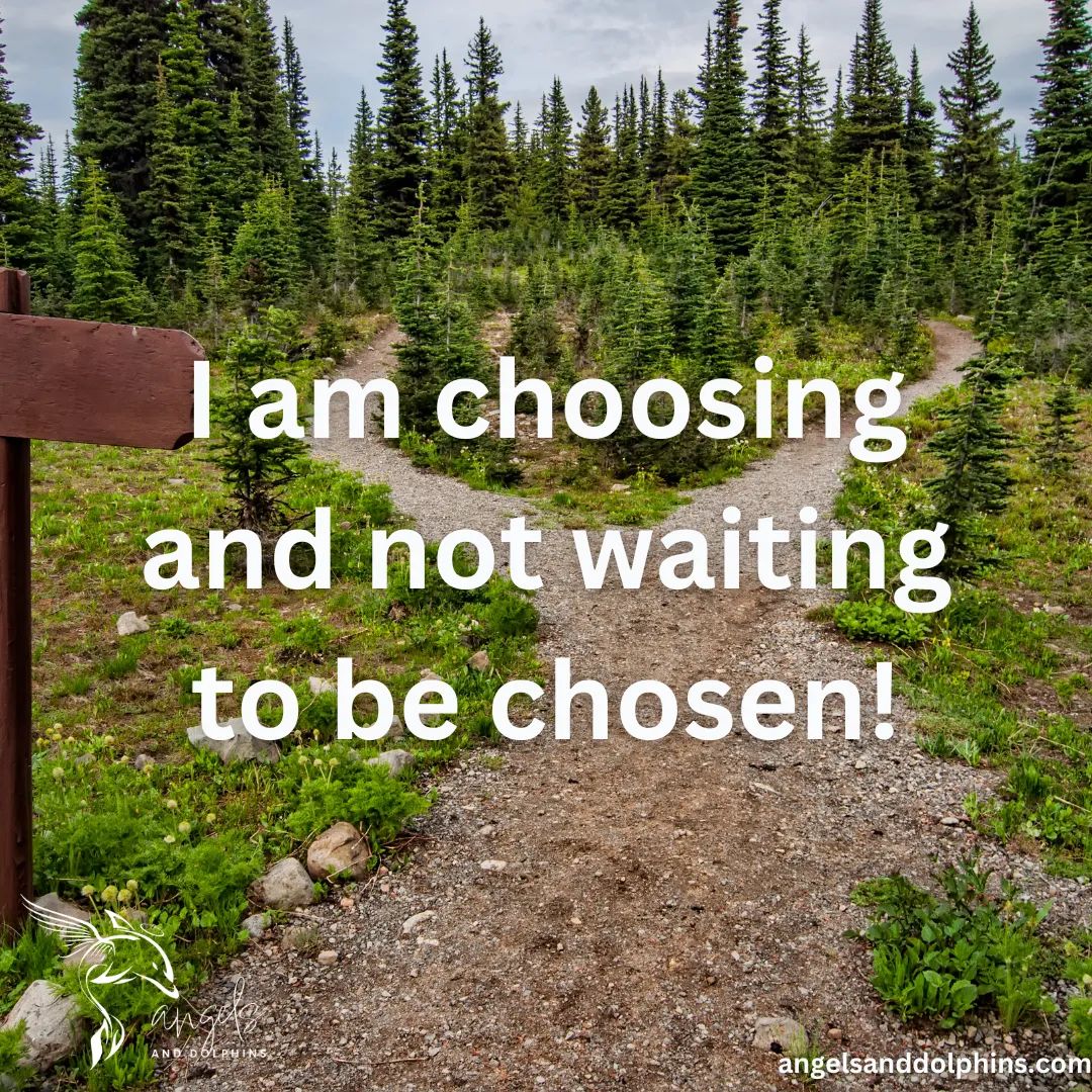 <I am choosing and not waiting to be chosen> affirmation