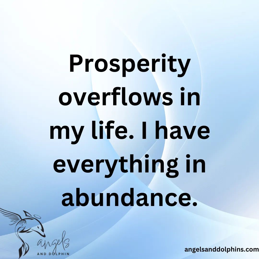 <Prosperity overflows in my life. I have everything in abundance.> affirmation