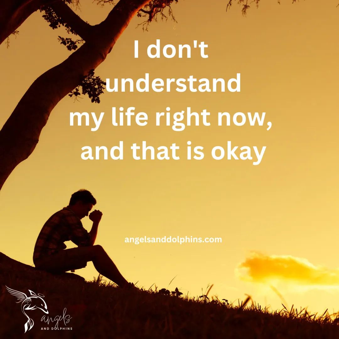 <I don't  understand my life right now,  and that is okay> affirmation